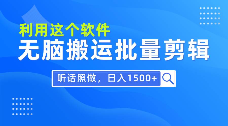 每天30分钟，0基础用软件无脑搬运批量剪辑，只需听话照做日入1500+-佐帆副业网