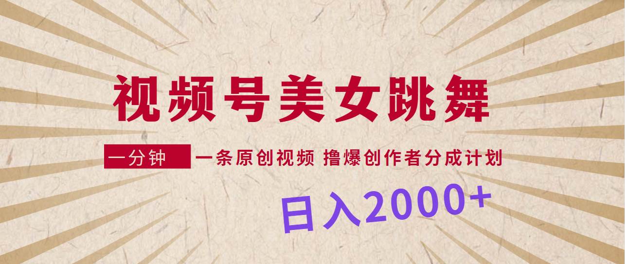 视频号，美女跳舞，一分钟一条原创视频，撸爆创作者分成计划，日入2000+-佐帆副业网