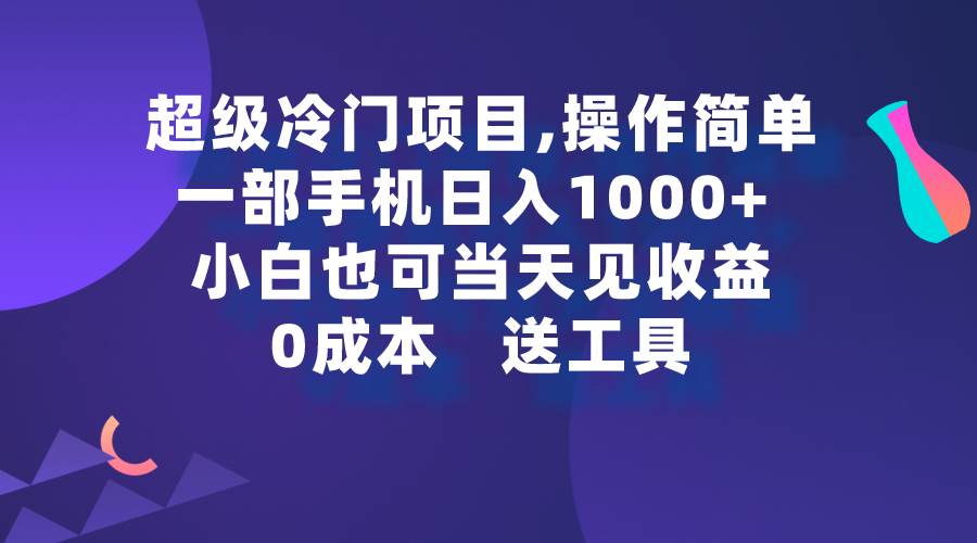 超级冷门项目,操作简单，一部手机轻松日入1000+，小白也可当天看见收益-佐帆副业网