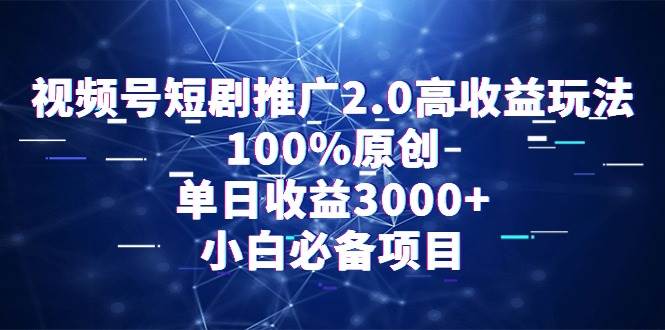 视频号短剧推广2.0高收益玩法，100%原创，单日收益3000+，小白必备项目-佐帆副业网