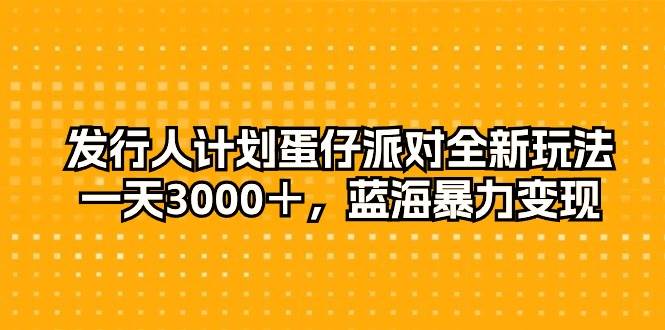 发行人计划蛋仔派对全新玩法，一天3000＋，蓝海暴力变现-佐帆副业网