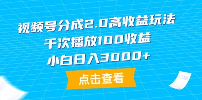 视频号分成2.0高收益玩法，千次播放100收益，小白日入3000+-佐帆副业网