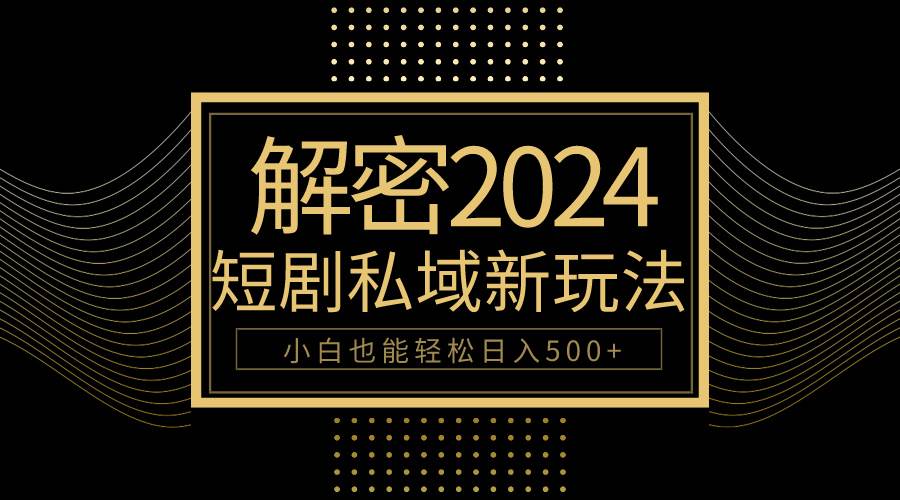 10分钟教会你2024玩转短剧私域变现，小白也能轻松日入500+-佐帆副业网