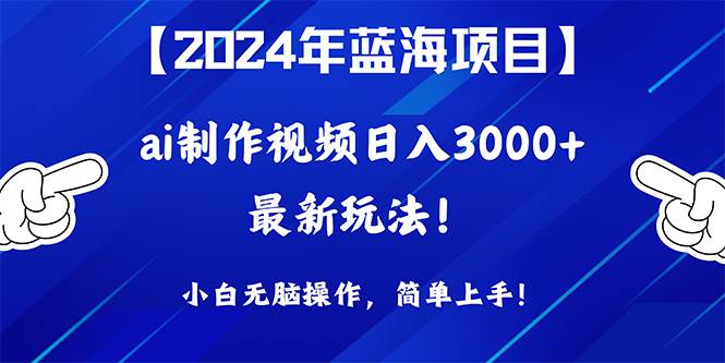 2024年蓝海项目，通过ai制作视频日入3000+，小白无脑操作，简单上手！-佐帆副业网