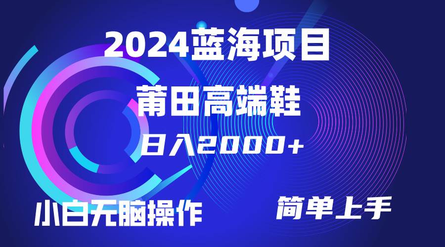 每天两小时日入2000+，卖莆田高端鞋，小白也能轻松掌握，简单无脑操作…-佐帆副业网