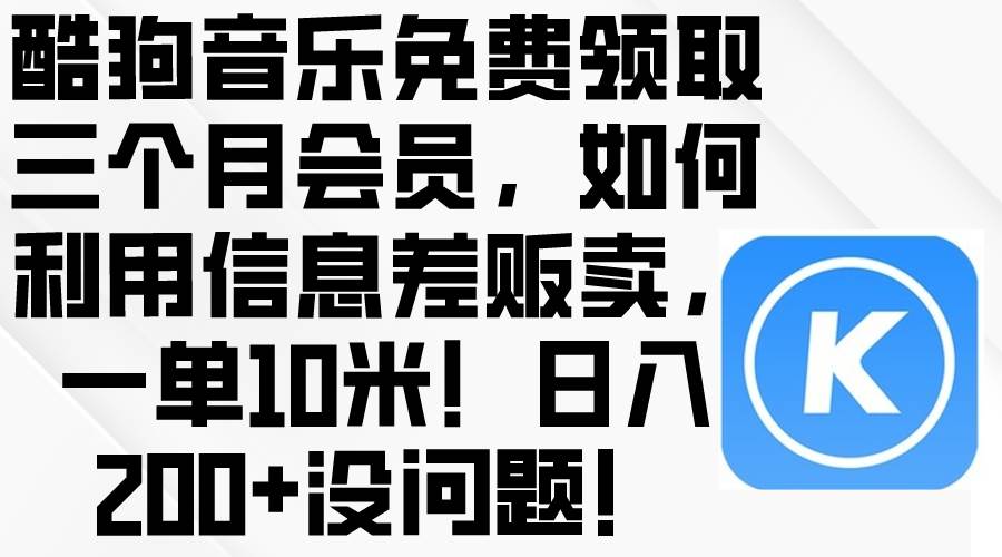 酷狗音乐免费领取三个月会员，利用信息差贩卖，一单10米！日入200+没问题-佐帆副业网