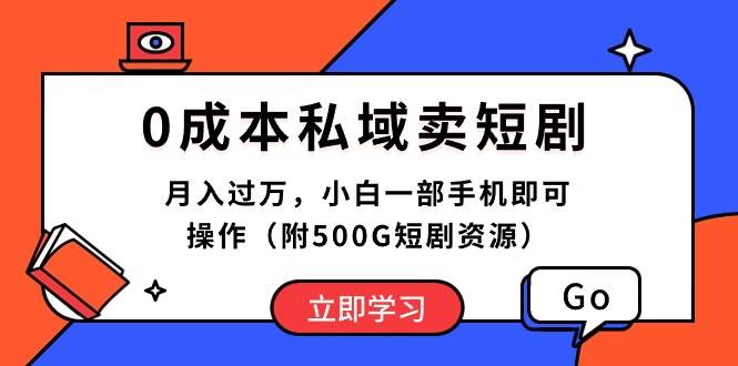 0成本私域卖短剧，月入过万，小白一部手机即可操作（附500G短剧资源）-佐帆副业网