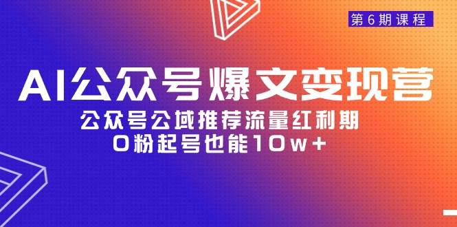 AI公众号爆文-变现营06期，公众号公域推荐流量红利期，0粉起号也能10w+-佐帆副业网
