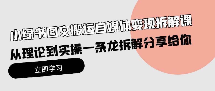 小绿书图文搬运自媒体变现拆解课，从理论到实操一条龙拆解分享给你-佐帆副业网