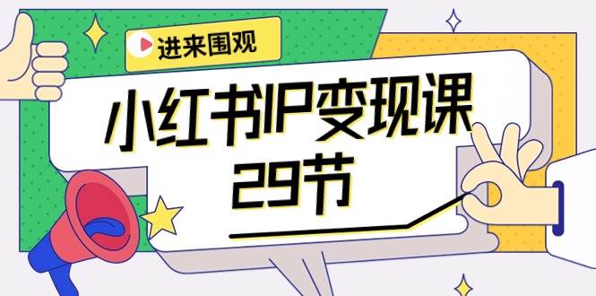 小红书IP变现课：开店/定位/IP变现/直播带货/爆款打造/涨价秘诀/等等/29节-佐帆副业网