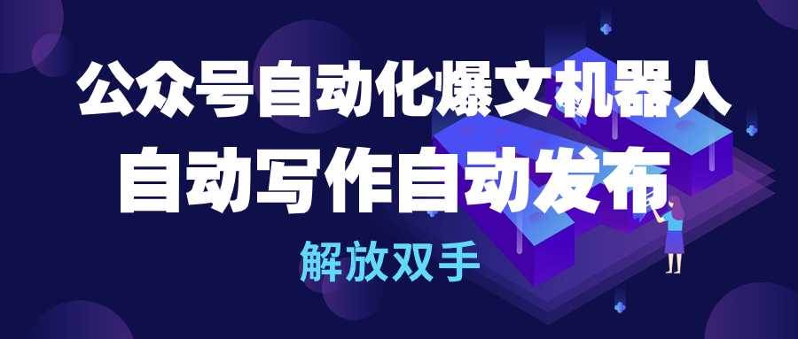 公众号流量主自动化爆文机器人，自动写作自动发布，解放双手-佐帆副业网