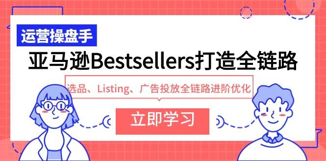 亚马逊Bestsellers打造全链路，选品、Listing、广告投放全链路进阶优化-佐帆副业网