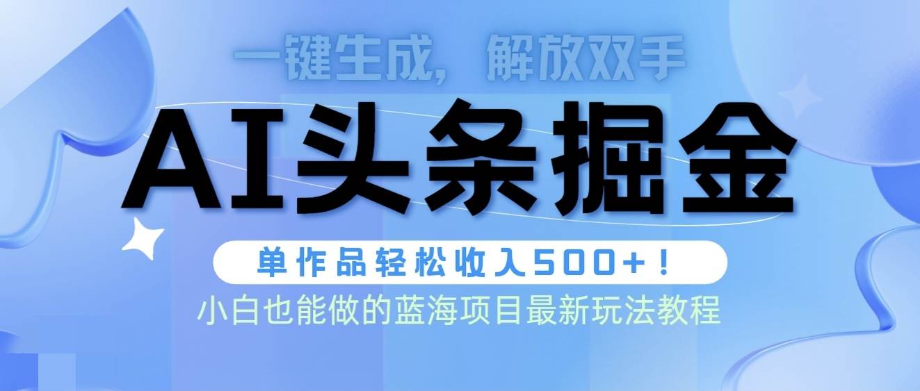 头条AI掘金术最新玩法，全AI制作无需人工修稿，一键生成单篇文章收益500+-佐帆副业网