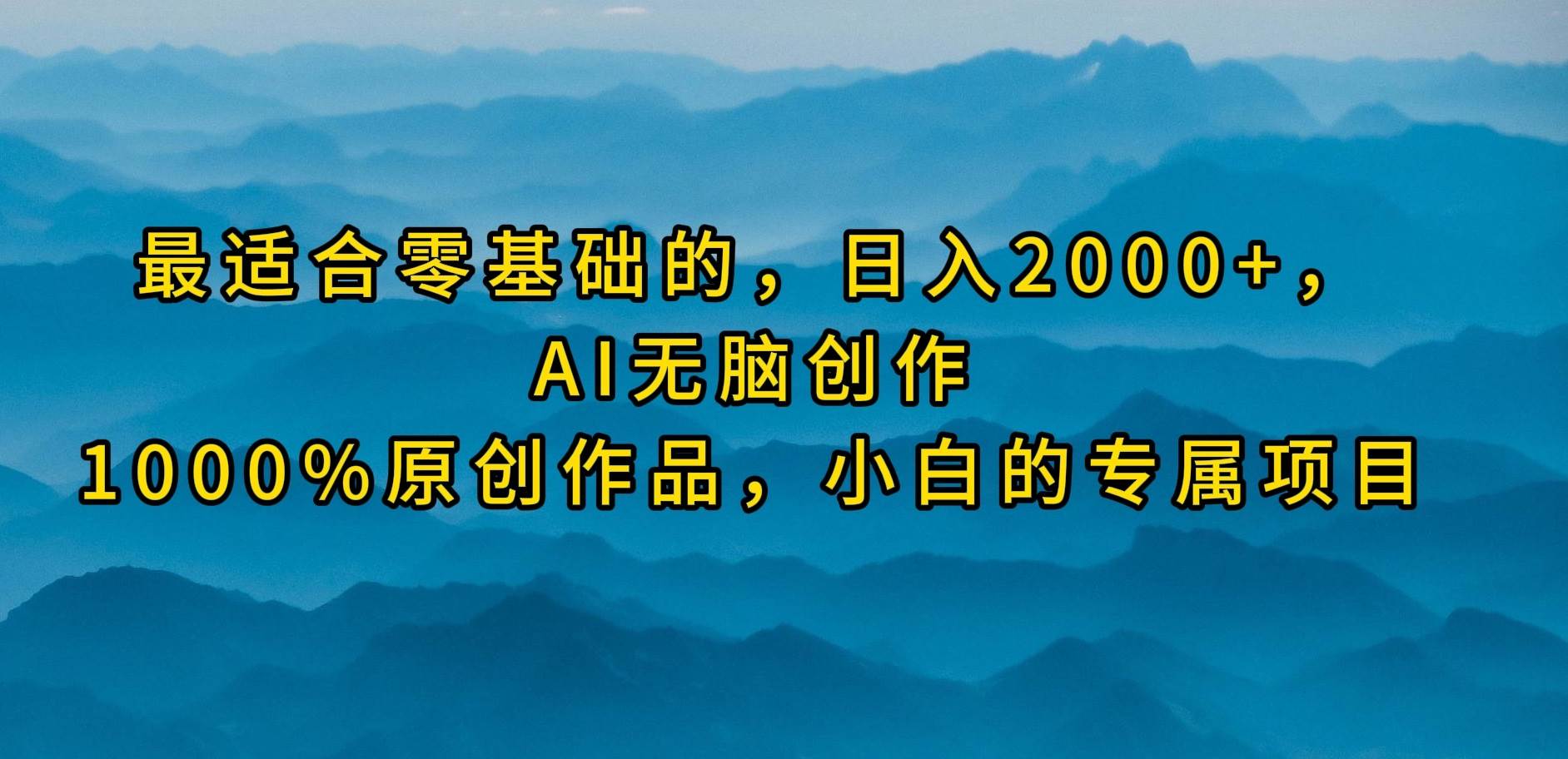 最适合零基础的，日入2000+，AI无脑创作，100%原创作品，小白的专属项目-佐帆副业网