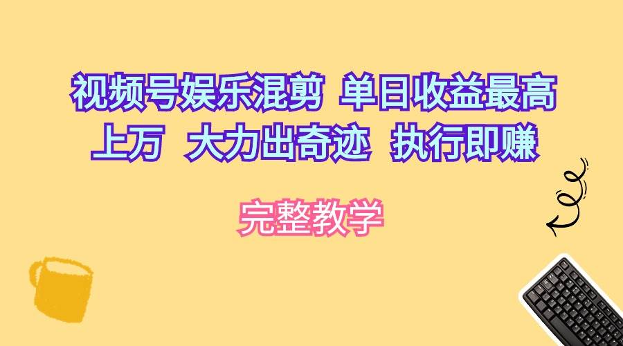 视频号娱乐混剪  单日收益最高上万   大力出奇迹   执行即赚-佐帆副业网