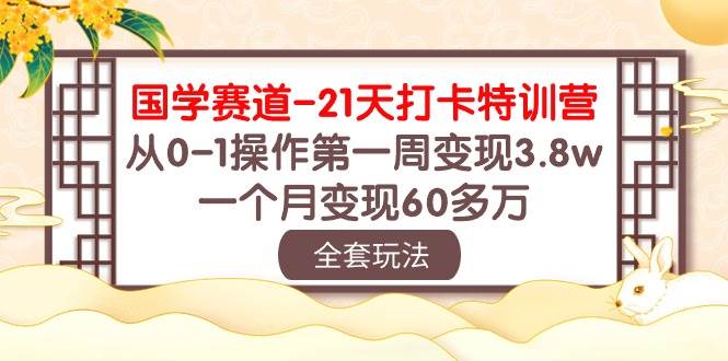 国学 赛道-21天打卡特训营：从0-1操作第一周变现3.8w，一个月变现60多万-佐帆副业网