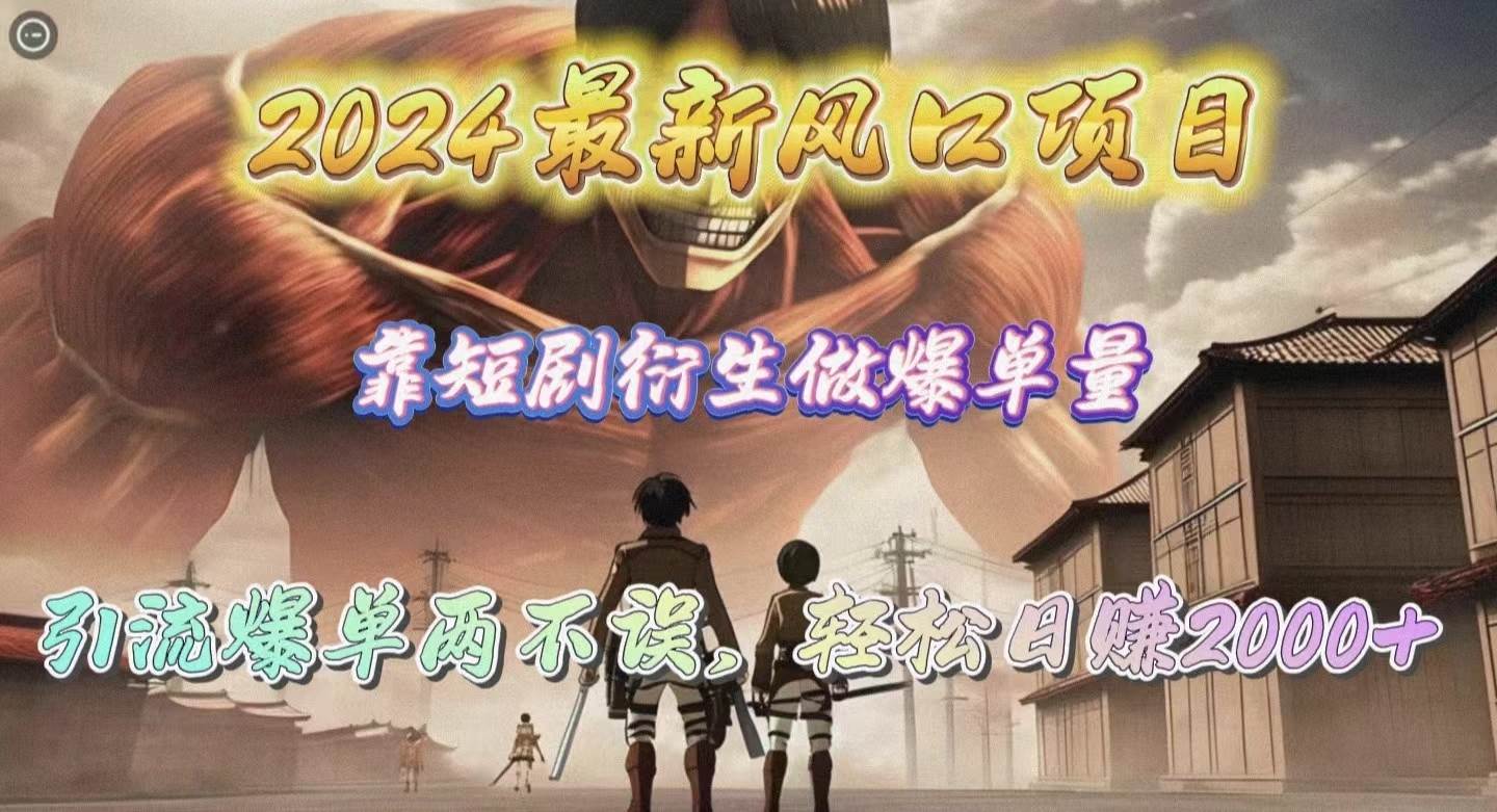 2024最新风口项目，靠短剧衍生做爆单量，引流爆单轻松日赚2000+-佐帆副业网