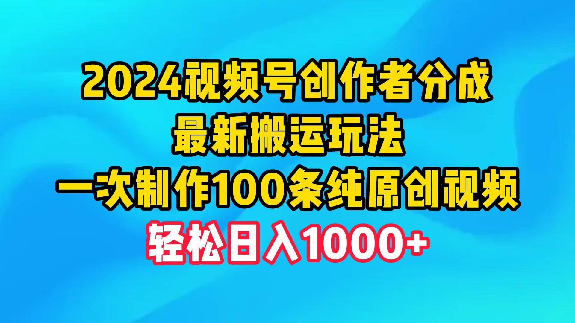 2024视频号创作者分成，最新搬运玩法，一次制作100条纯原创视频，日入1000+-佐帆副业网