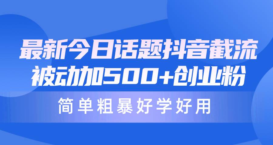 最新今日话题抖音截流，每天被动加500+创业粉，简单粗暴好学好用-佐帆副业网