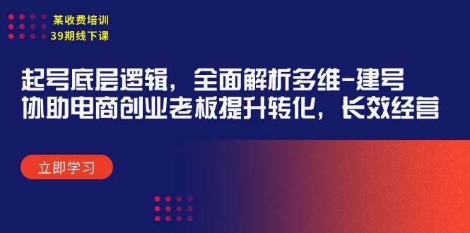 某收费培训39期线下课：起号底层逻辑，全面解析多维 建号，协助电商创业…-佐帆副业网