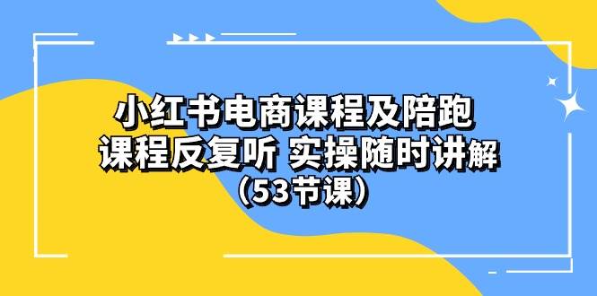 小红书电商课程陪跑课 课程反复听 实操随时讲解 （53节课）-佐帆副业网