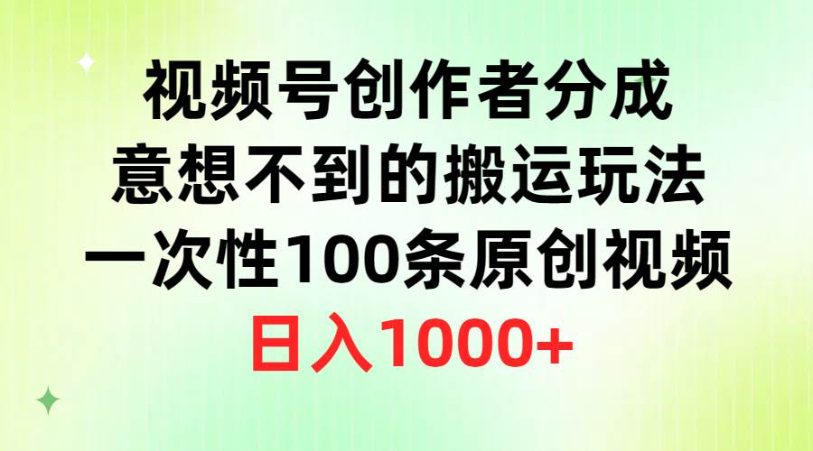 视频号创作者分成，意想不到的搬运玩法，一次性100条原创视频，日入1000+-佐帆副业网