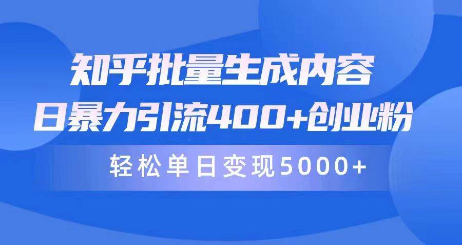 知乎批量生成内容，日暴力引流400+创业粉，轻松单日变现5000+-佐帆副业网