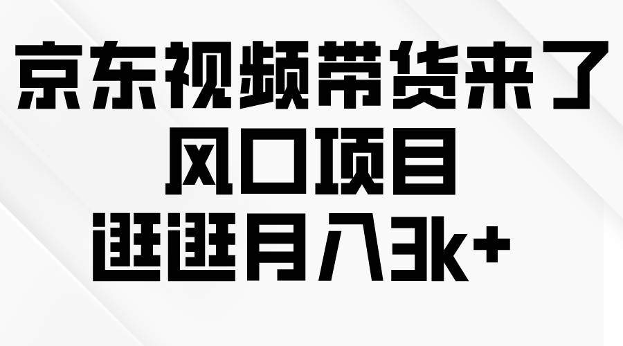 京东短视频带货来了，风口项目，逛逛月入3k+-佐帆副业网