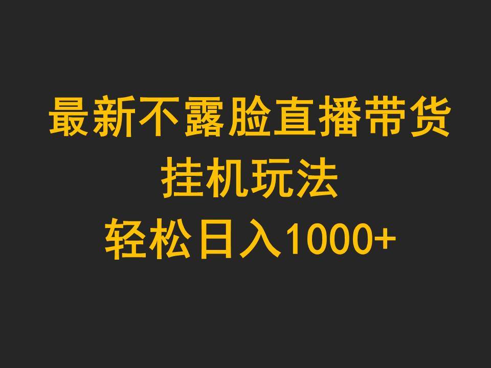 最新不露脸直播带货，挂机玩法，轻松日入1000+-佐帆副业网