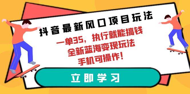 抖音最新风口项目玩法，一单35，执行就能搞钱 全新蓝海变现玩法 手机可操作-佐帆副业网