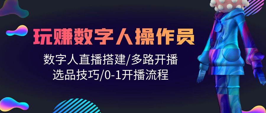 人人都能玩赚数字人操作员 数字人直播搭建/多路开播/选品技巧/0-1开播流程-佐帆副业网