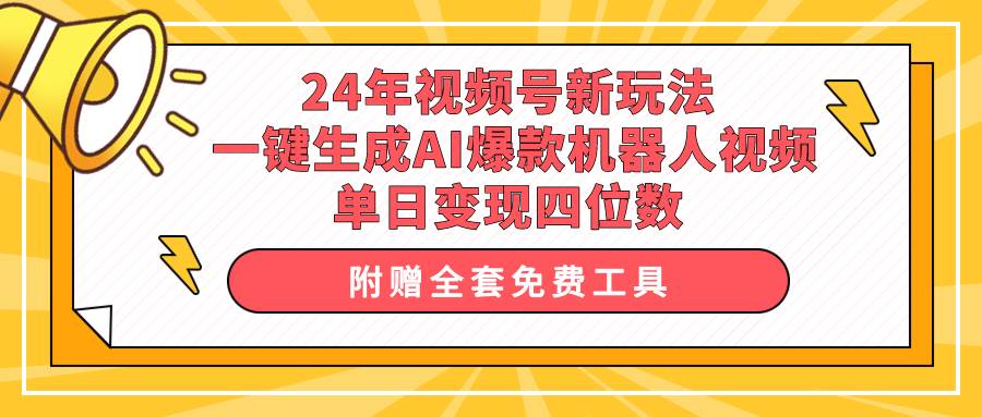 24年视频号新玩法 一键生成AI爆款机器人视频，单日轻松变现四位数-佐帆副业网