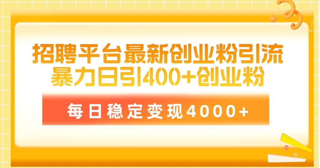 招聘平台最新创业粉引流技术，简单操作日引创业粉400+，每日稳定变现4000+-佐帆副业网