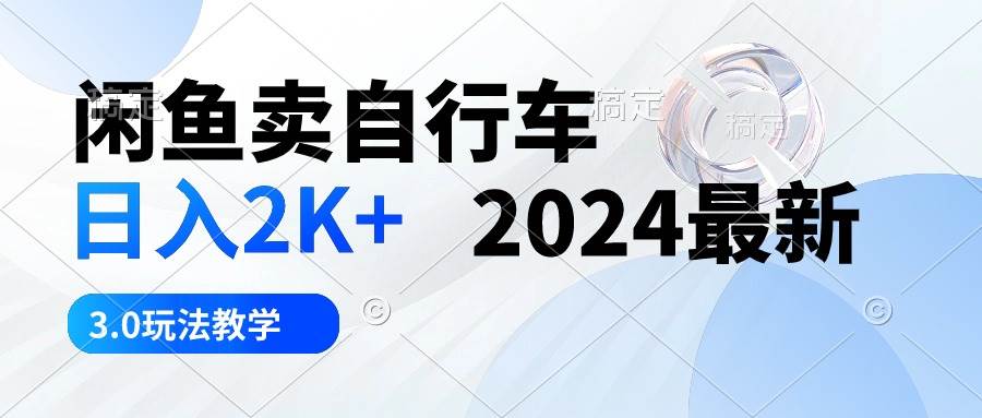 闲鱼卖自行车 日入2K+ 2024最新 3.0玩法教学-佐帆副业网