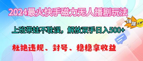 2024最火快手磁力无人播剧玩法，解放双手日入500+-佐帆副业网