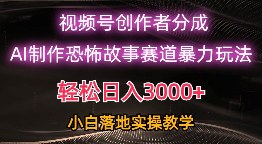 日入3000+，视频号AI恐怖故事赛道暴力玩法，轻松过原创，小白也能轻松上手-佐帆副业网