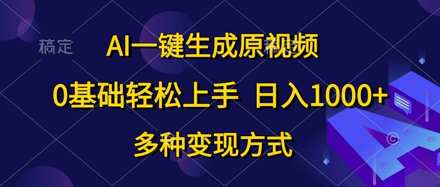 AI一键生成原视频，0基础轻松上手，日入1000+，多种变现方式-佐帆副业网