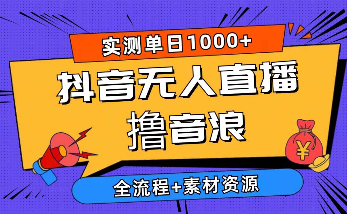 2024抖音无人直播撸音浪新玩法 日入1000+ 全流程+素材资源-佐帆副业网