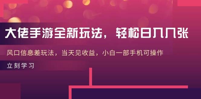 大佬手游全新玩法，轻松日入几张，风口信息差玩法，当天见收益，小白一…-佐帆副业网