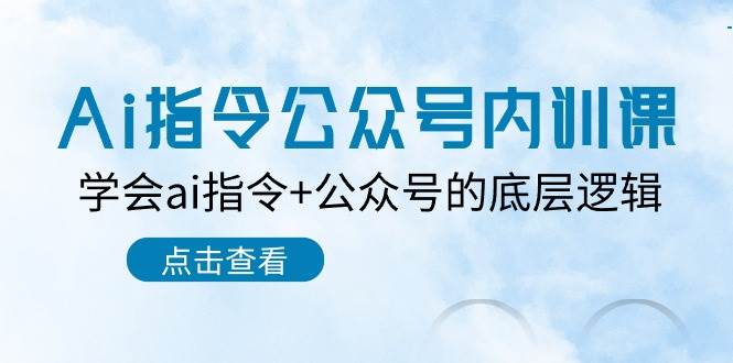 Ai指令-公众号内训课：学会ai指令+公众号的底层逻辑（7节课）-佐帆副业网