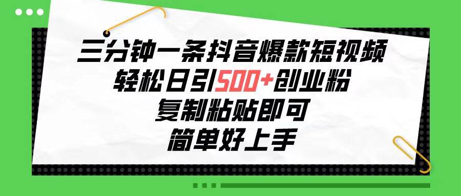 三分钟一条抖音爆款短视频，轻松日引500+创业粉，复制粘贴即可，简单好…-佐帆副业网