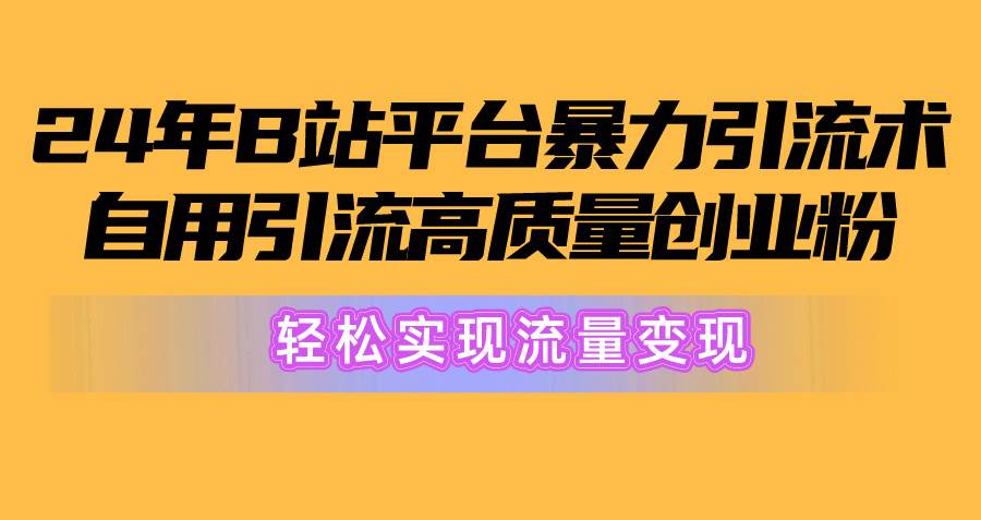 2024年B站平台暴力引流术，自用引流高质量创业粉，轻松实现流量变现！-佐帆副业网