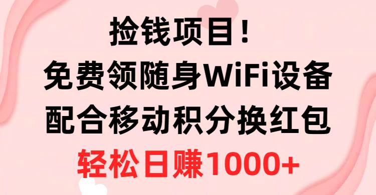 捡钱项目！免费领随身WiFi设备+移动积分换红包，有手就行，轻松日赚1000+-佐帆副业网