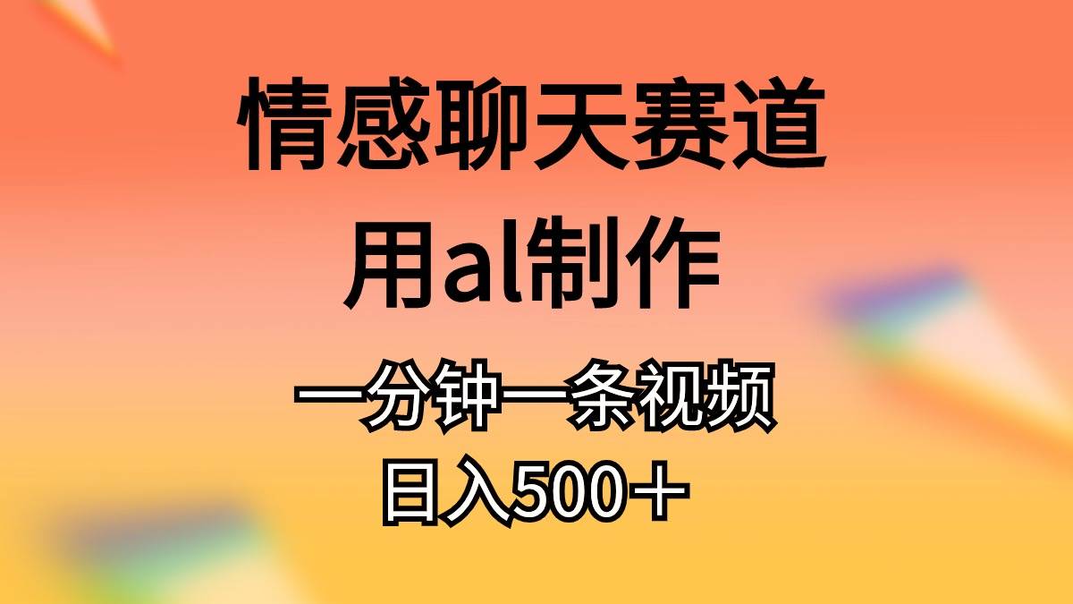 情感聊天赛道用al制作一分钟一条视频日入500＋-佐帆副业网