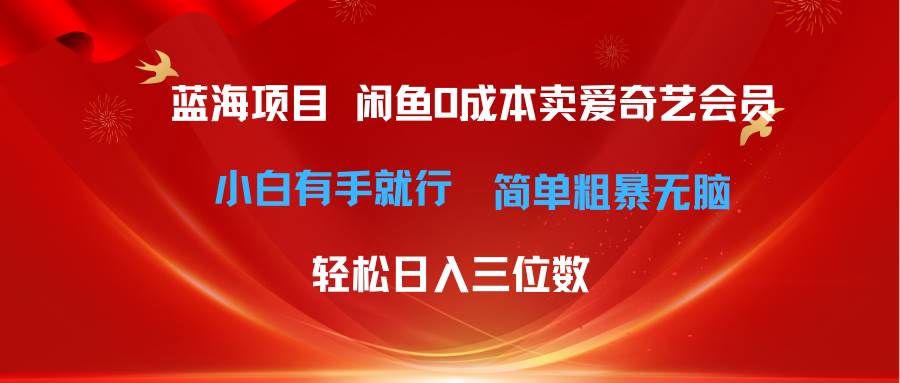 最新蓝海项目咸鱼零成本卖爱奇艺会员小白有手就行 无脑操作轻松日入三位数-佐帆副业网