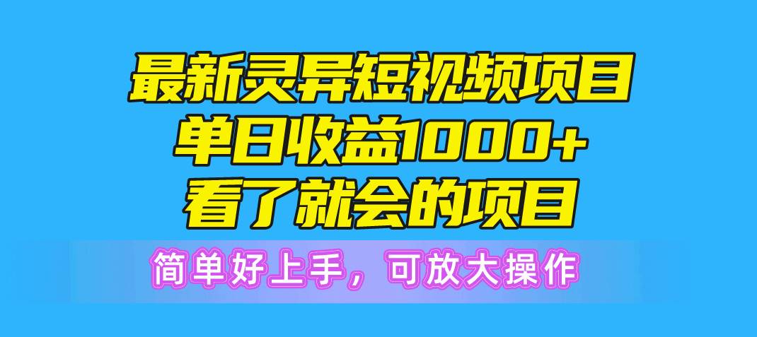 最新灵异短视频项目，单日收益1000+看了就会的项目，简单好上手可放大操作-佐帆副业网