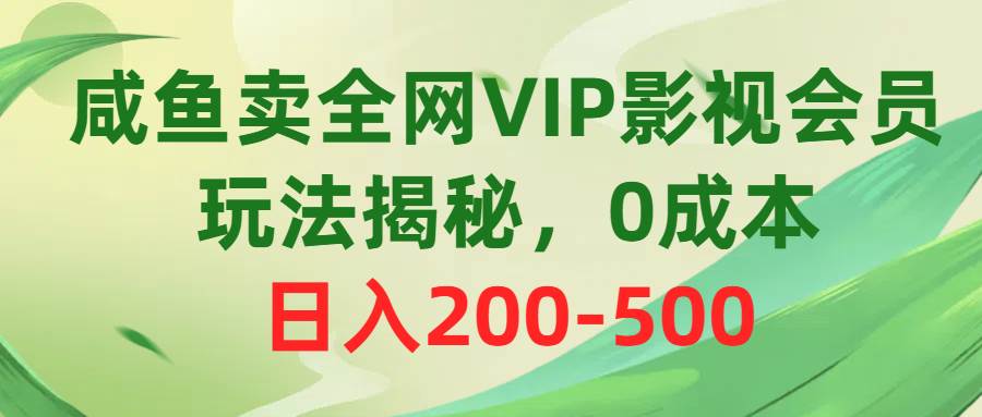 咸鱼卖全网VIP影视会员，玩法揭秘，0成本日入200-500-佐帆副业网