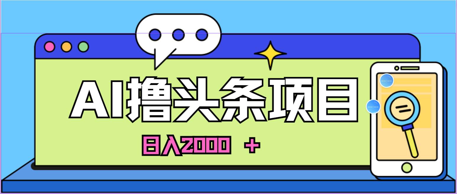 蓝海项目，AI撸头条，当天起号，第二天见收益，小白可做，日入2000＋的…-佐帆副业网