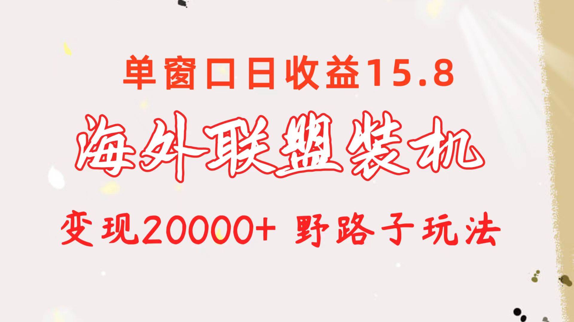 海外联盟装机 单窗口日收益15.8  变现20000+ 野路子玩法-佐帆副业网