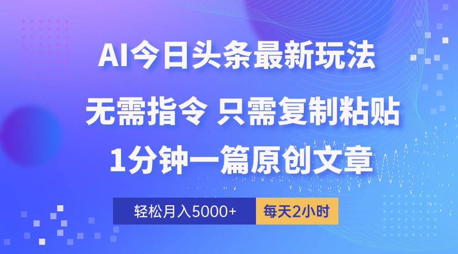 AI头条最新玩法 1分钟一篇 100%过原创 无脑复制粘贴 轻松月入5000+ 每…-佐帆副业网